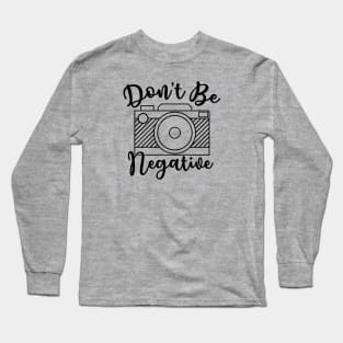 Don't Be Negative Camera Photography Long Sleeve T-Shirt